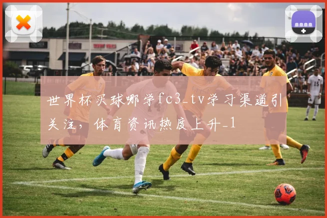 世界杯买球哪学fc3_tv学习渠道引关注，体育资讯热度上升_1