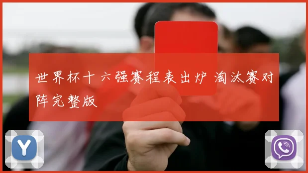 世界杯十六强赛程表出炉 淘汰赛对阵完整版