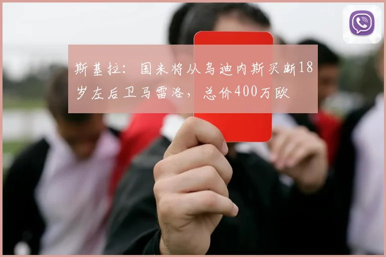 斯基拉:国米将从乌迪内斯买断18岁左后卫马雷洛,总价400万欧