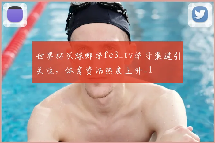 世界杯买球哪学fc3_tv学习渠道引关注,体育资讯热度上升_1