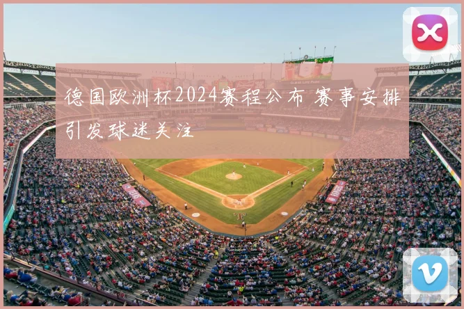 德国欧洲杯2024赛程公布 赛事安排引发球迷关注