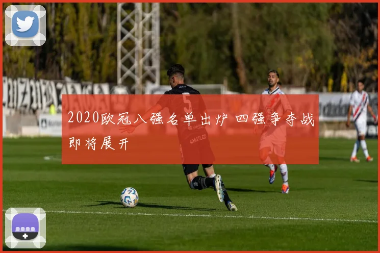 2020欧冠八强名单出炉 四强争夺战即将展开
