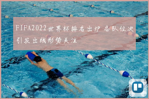 FIFA2022世界杯排名出炉 各队位次引发出线形势关注