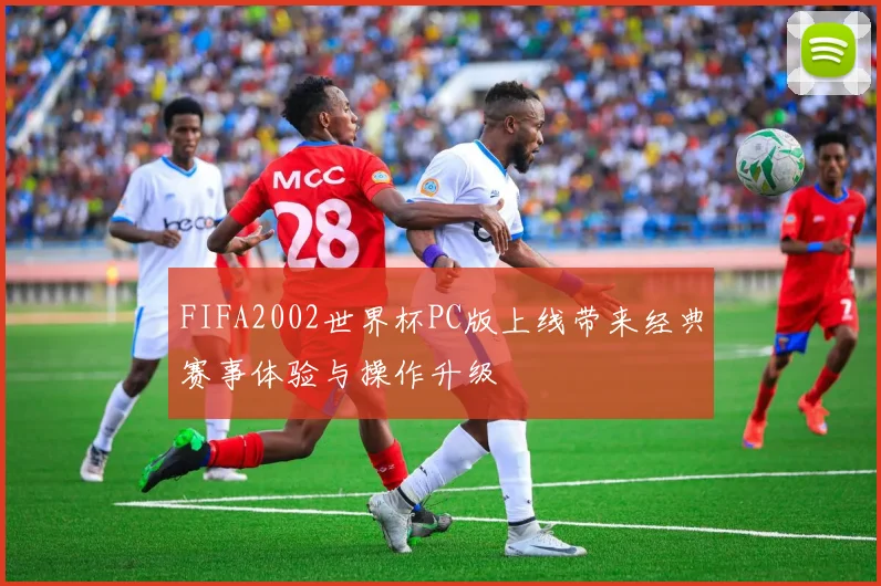FIFA2002世界杯PC版上线带来经典赛事体验与操作升级