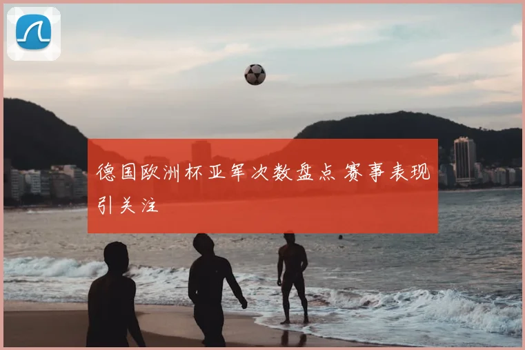 德国欧洲杯亚军次数盘点 赛事表现引关注