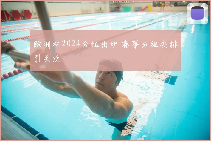 欧洲杯2024分组出炉 赛事分组安排引关注