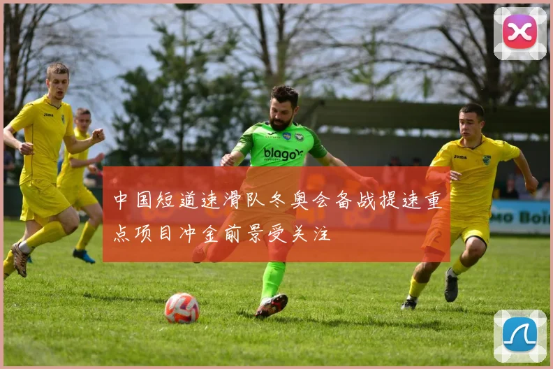 中国短道速滑队冬奥会备战提速重点项目冲金前景受关注