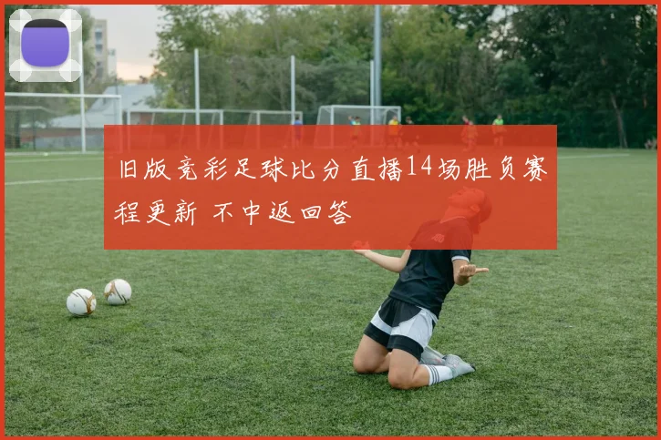 旧版竞彩足球比分直播14场胜负赛程更新 不中返回答