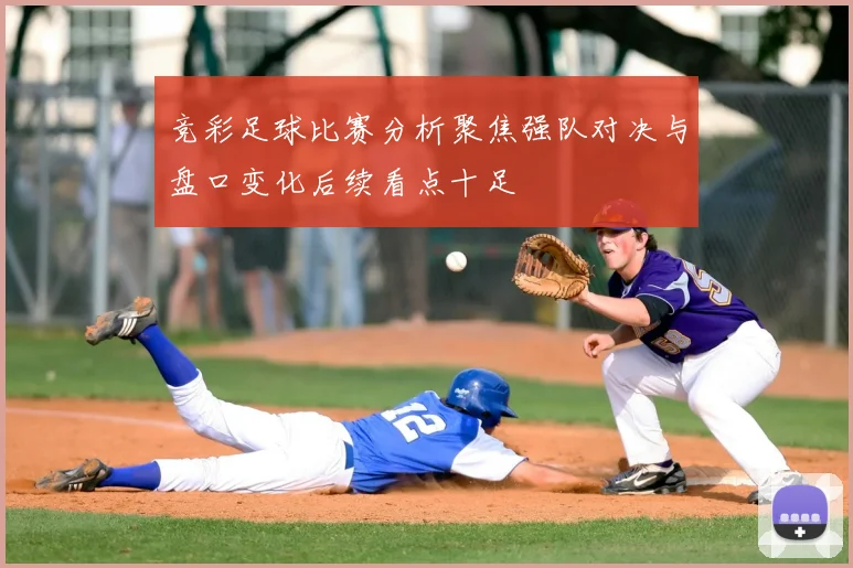 竞彩足球比赛分析聚焦强队对决与盘口变化后续看点十足