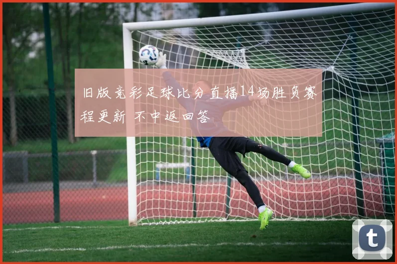 旧版竞彩足球比分直播14场胜负赛程更新 不中返回答