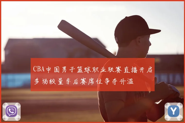 CBA中国男子篮球职业联赛直播开启多场较量季后赛席位争夺升温